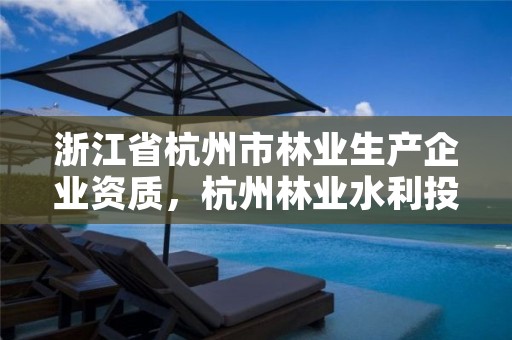 浙江省杭州市林业生产企业资质，杭州林业水利投资有限公司