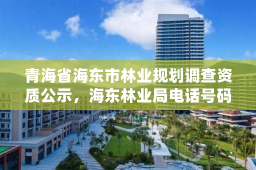 青海省海东市林业规划调查资质公示，海东林业局电话号码