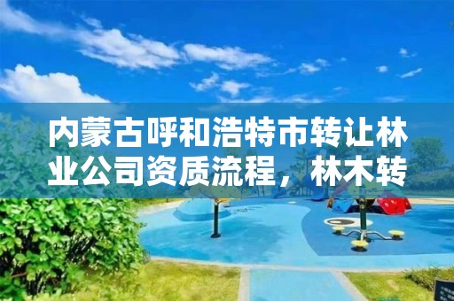 内蒙古呼和浩特市转让林业公司资质流程，林木转让