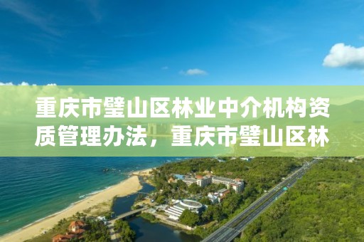 重庆市璧山区林业中介机构资质管理办法，重庆市璧山区林业中介机构资质管理办法