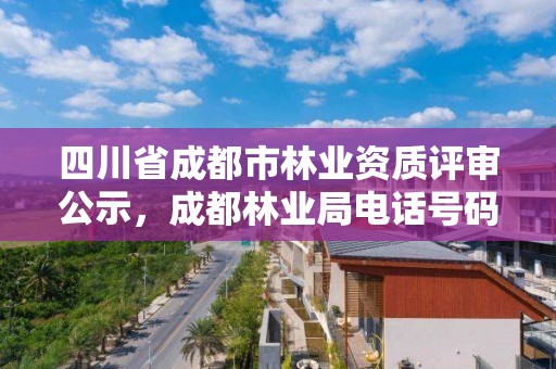 四川省成都市林业资质评审公示，成都林业局电话号码