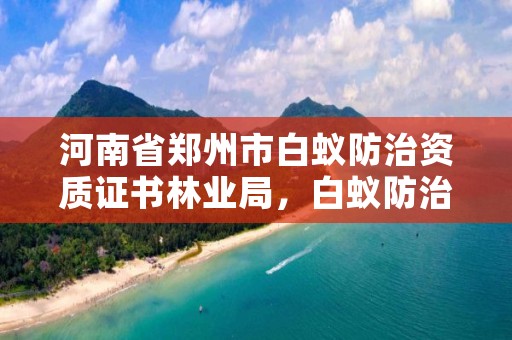 河南省郑州市白蚁防治资质证书林业局，白蚁防治资质证书查询