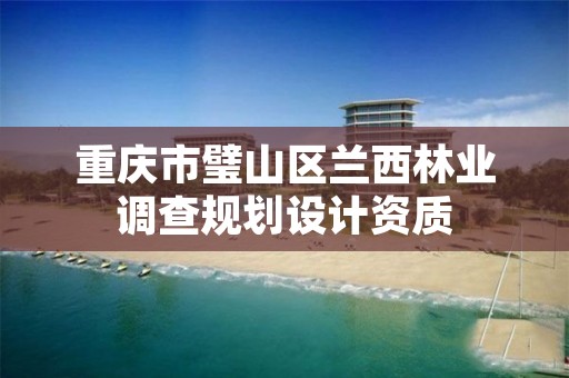 重庆市璧山区兰西林业调查规划设计资质