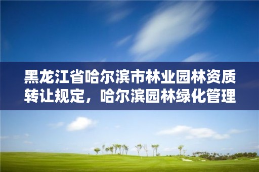 黑龙江省哈尔滨市林业园林资质转让规定，哈尔滨园林绿化管理局