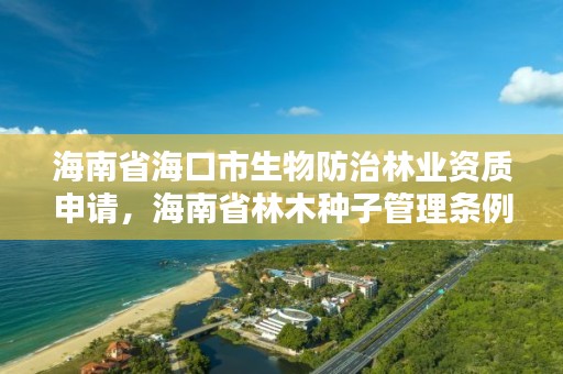 海南省海口市生物防治林业资质申请，海南省林木种子管理条例