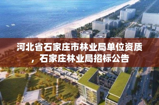 河北省石家庄市林业局单位资质，石家庄林业局招标公告