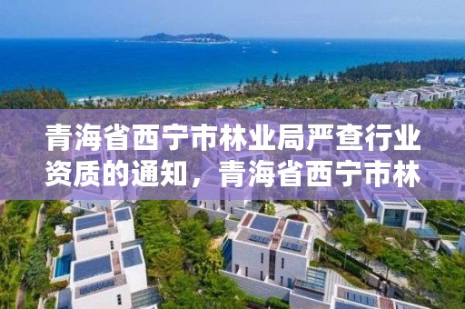 青海省西宁市林业局严查行业资质的通知，青海省西宁市林业和草原局