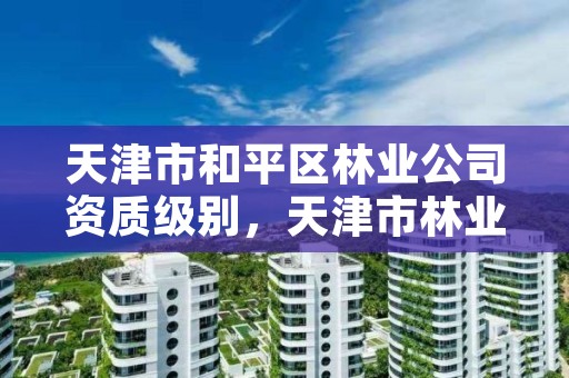 天津市和平区林业公司资质级别，天津市林业局官网招聘