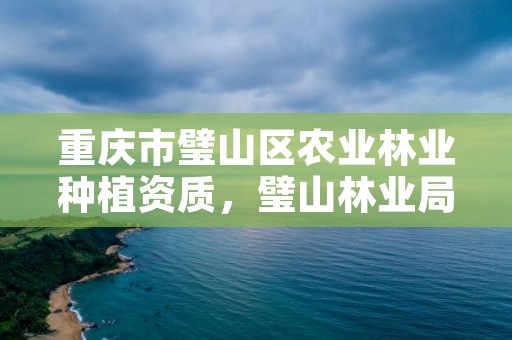 重庆市璧山区农业林业种植资质，璧山林业局在哪里