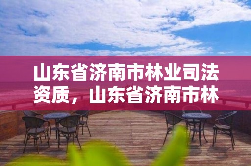 山东省济南市林业司法资质，山东省济南市林业局