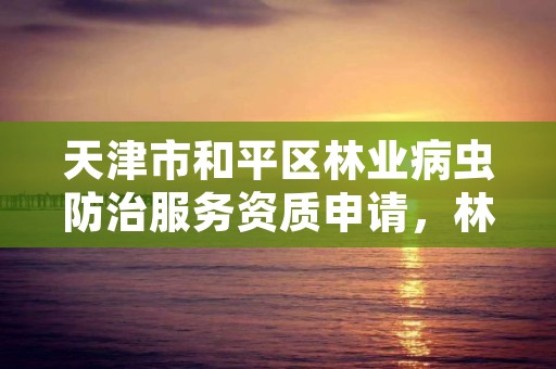 天津市和平区林业病虫防治服务资质申请，林业局森林病虫害防治检疫站