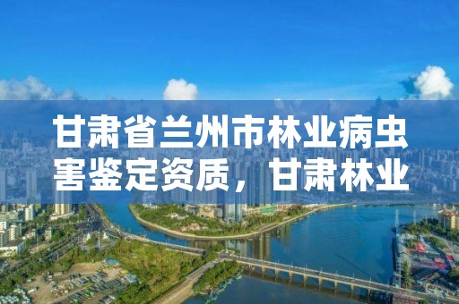 甘肃省兰州市林业病虫害鉴定资质，甘肃林业虫害的防治