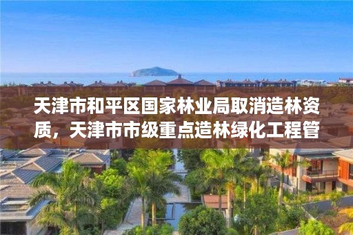 天津市和平区国家林业局取消造林资质，天津市市级重点造林绿化工程管理办法