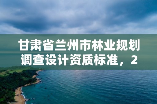 甘肃省兰州市林业规划调查设计资质标准，2020年林业调查规划设计资质