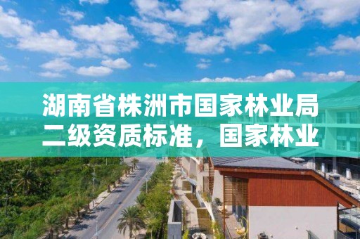 湖南省株洲市国家林业局二级资质标准，国家林业网新二级保护名录