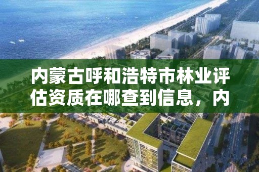 内蒙古呼和浩特市林业评估资质在哪查到信息，内蒙古呼和浩特林业局