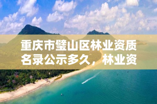 重庆市璧山区林业资质名录公示多久，林业资质申报材料