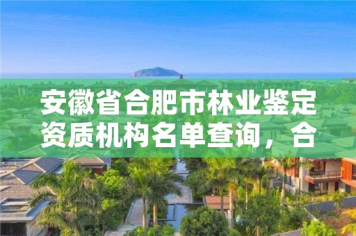 安徽省合肥市林业鉴定资质机构名单查询，合肥林业部门