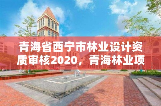 青海省西宁市林业设计资质审核2020，青海林业项目