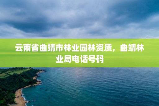 云南省曲靖市林业园林资质，曲靖林业局电话号码