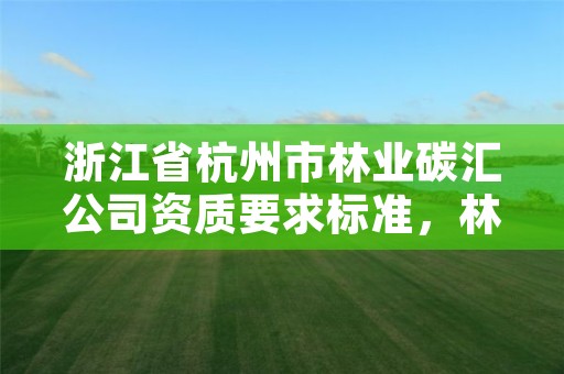 浙江省杭州市林业碳汇公司资质要求标准，林业碳汇咨询公司