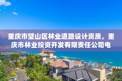 重庆市璧山区林业道路设计资质，重庆市林业投资开发有限责任公司电话