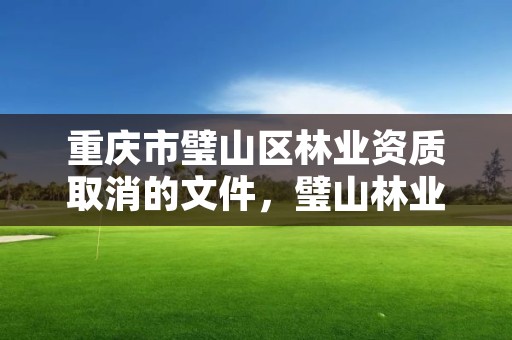 重庆市璧山区林业资质取消的文件，璧山林业局在哪里