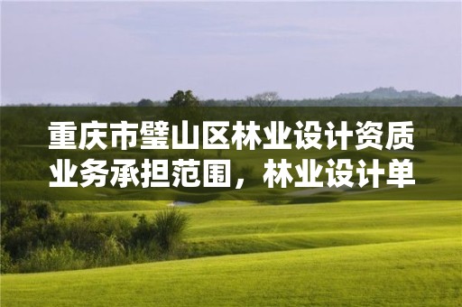 重庆市璧山区林业设计资质业务承担范围，林业设计单位