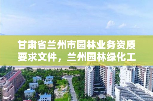 甘肃省兰州市园林业务资质要求文件，兰州园林绿化工程有限公司