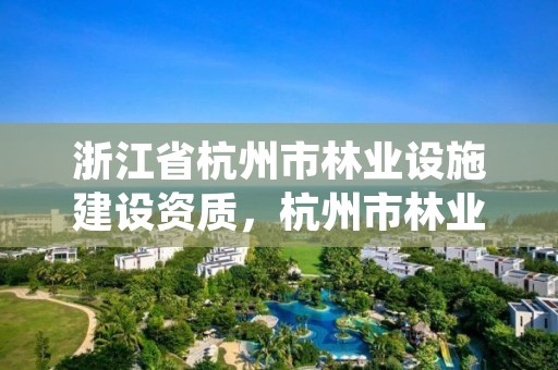 浙江省杭州市林业设施建设资质，杭州市林业水利事务保障中心