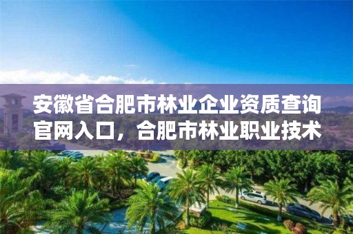 安徽省合肥市林业企业资质查询官网入口，合肥市林业职业技术学院