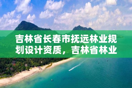 吉林省长春市抚远林业规划设计资质，吉林省林业调查规划院工资