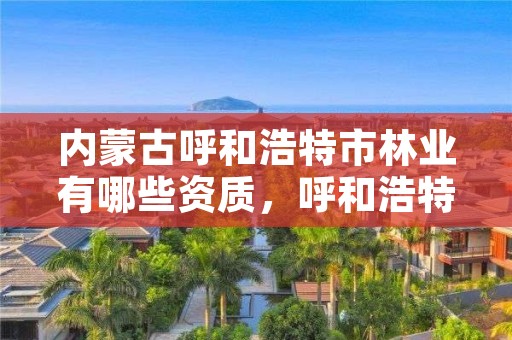 内蒙古呼和浩特市林业有哪些资质，呼和浩特市林草局官网