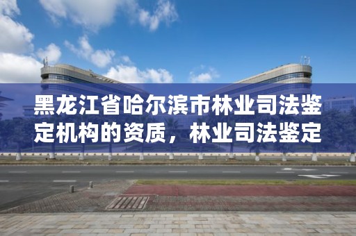 黑龙江省哈尔滨市林业司法鉴定机构的资质，林业司法鉴定人员资质