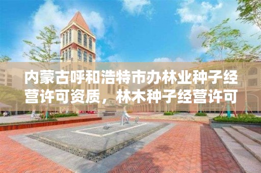 内蒙古呼和浩特市办林业种子经营许可资质，林木种子经营许可证