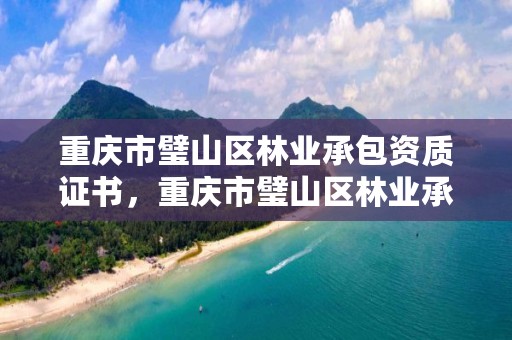 重庆市璧山区林业承包资质证书，重庆市璧山区林业承包资质证书在哪里考