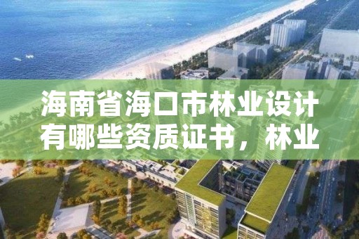 海南省海口市林业设计有哪些资质证书，林业设计有限公司