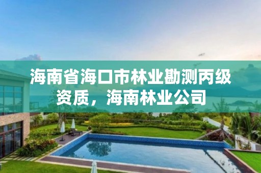 海南省海口市林业勘测丙级资质，海南林业公司