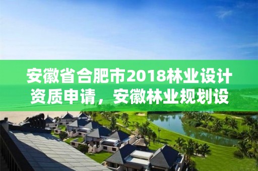 安徽省合肥市2018林业设计资质申请，安徽林业规划设计院