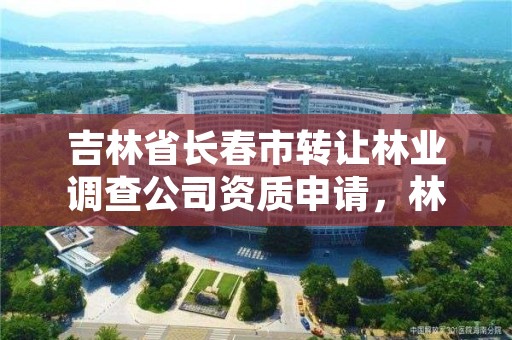 吉林省长春市转让林业调查公司资质申请，林业调查资质代办