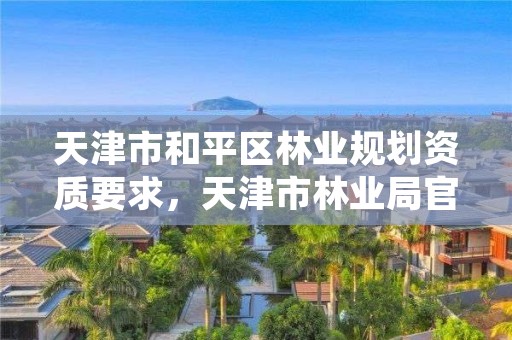 天津市和平区林业规划资质要求，天津市林业局官网