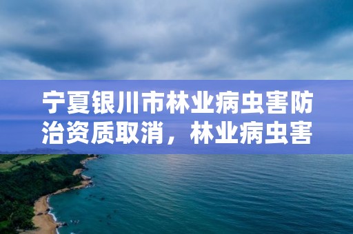 宁夏银川市林业病虫害防治资质取消，林业病虫害防治员证书有什么用