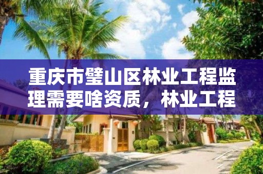 重庆市璧山区林业工程监理需要啥资质，林业工程监理收费标准