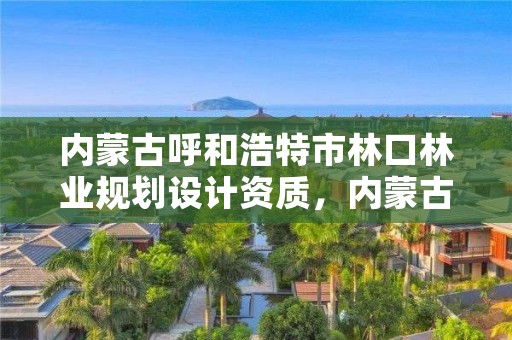 内蒙古呼和浩特市林口林业规划设计资质，内蒙古林业设计院简介