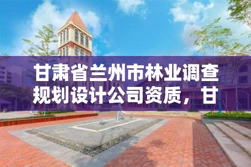 甘肃省兰州市林业调查规划设计公司资质，甘肃省林业规划设计院