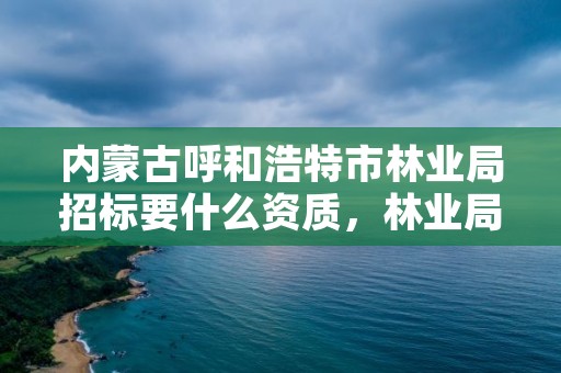 内蒙古呼和浩特市林业局招标要什么资质，林业局投标