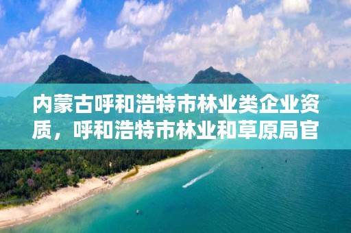 内蒙古呼和浩特市林业类企业资质，呼和浩特市林业和草原局官网