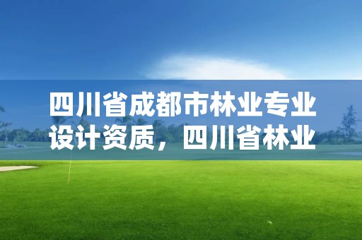 四川省成都市林业专业设计资质，四川省林业勘察设计院待遇