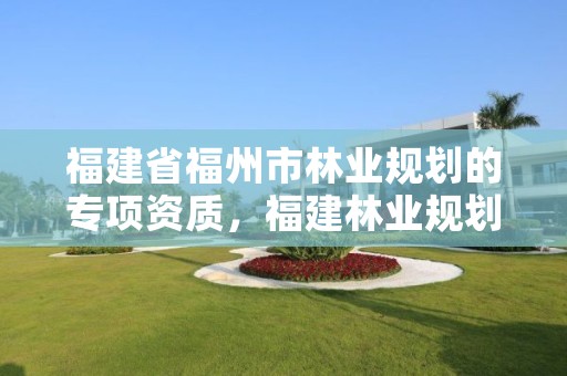 福建省福州市林业规划的专项资质，福建林业规划调查设计院