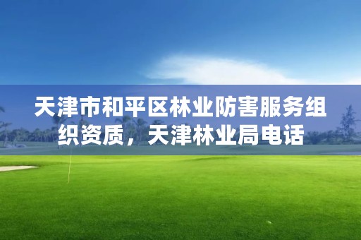 天津市和平区林业防害服务组织资质，天津林业局电话